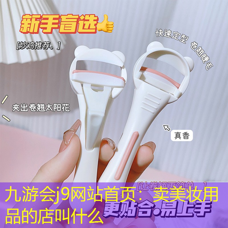 九游会j9网站首页：卖美妆用品的店叫什么