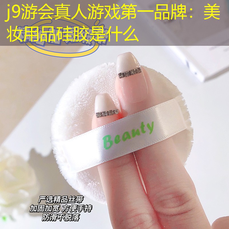 j9游会真人游戏第一品牌：美妆用品硅胶是什么