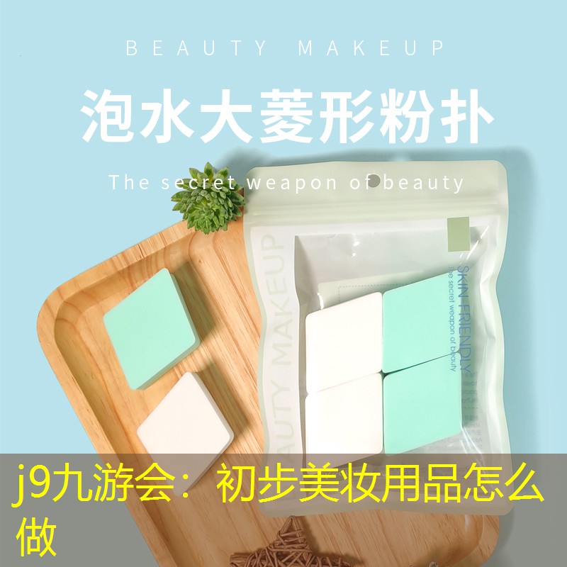 j9九游会：初步美妆用品怎么做