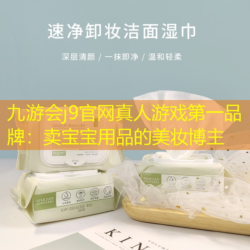 九游会j9官网真人游戏第一品牌：卖宝宝用品的美妆博主