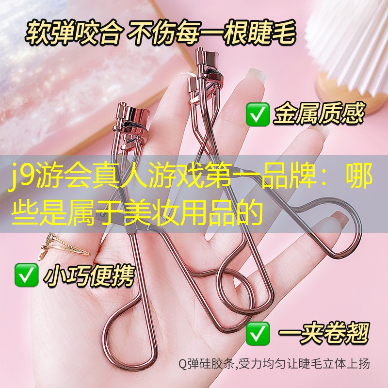 j9游会真人游戏第一品牌：哪些是属于美妆用品的