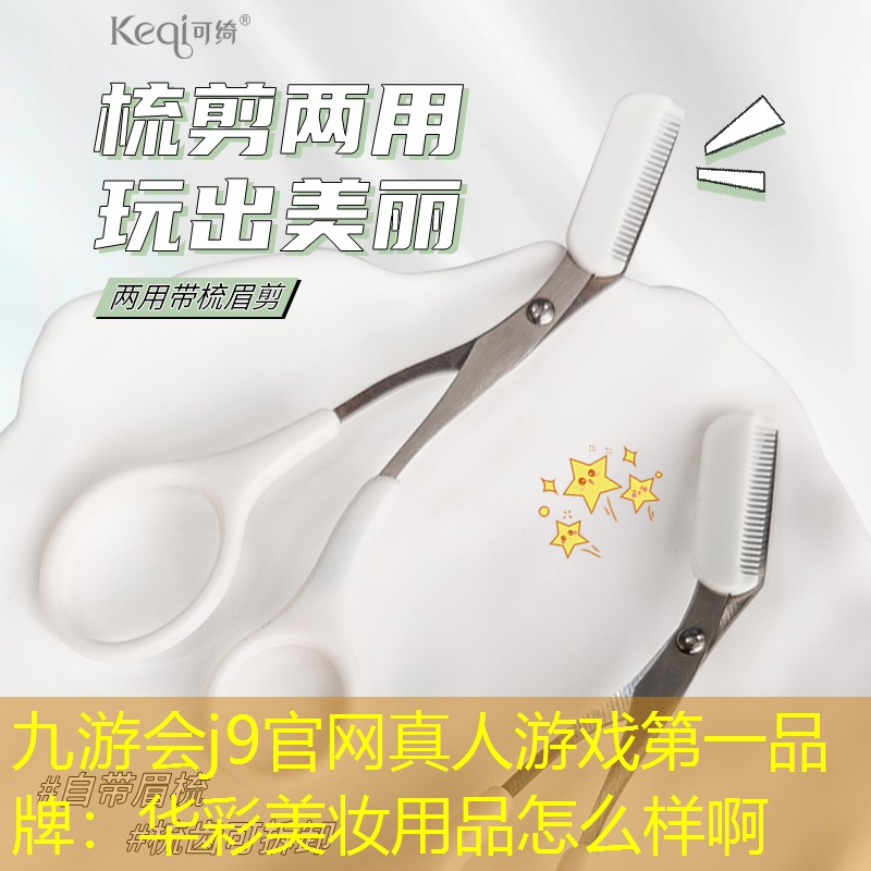 九游会j9官网真人游戏第一品牌：华彩美妆用品怎么样啊