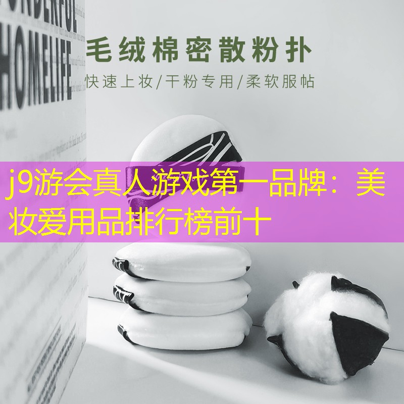 j9游会真人游戏第一品牌：美妆爱用品排行榜前十