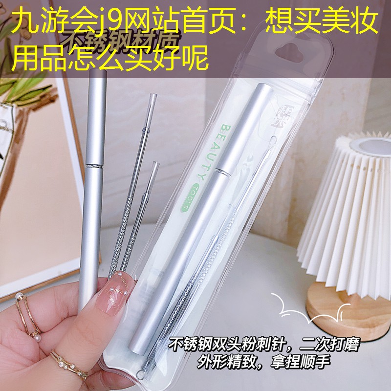九游会j9网站首页：想买美妆用品怎么买好呢