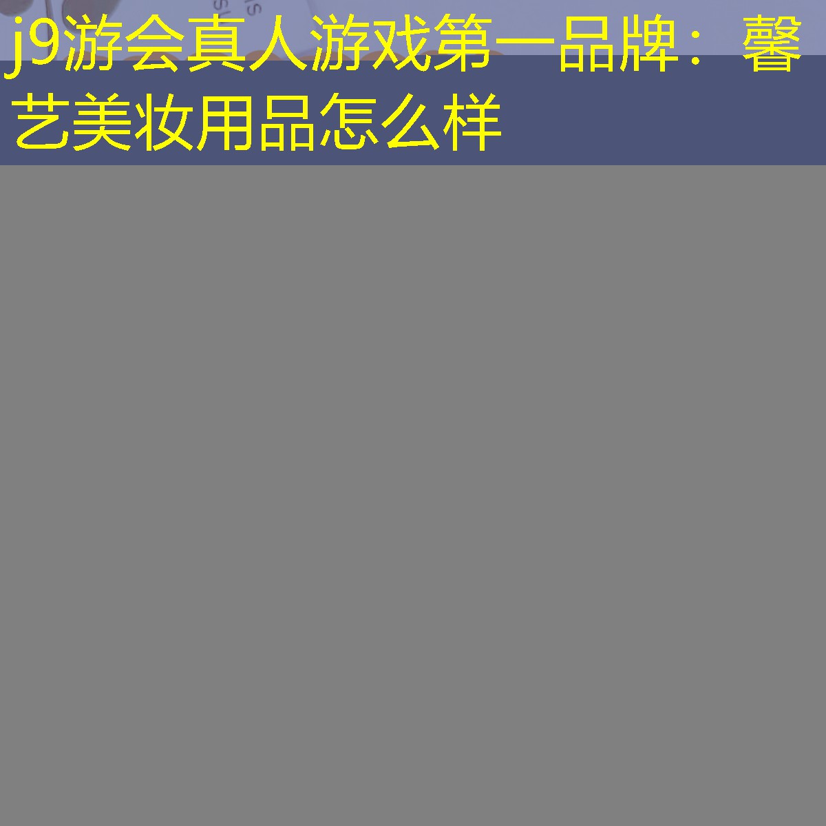 j9游会真人游戏第一品牌：馨艺美妆用品怎么样