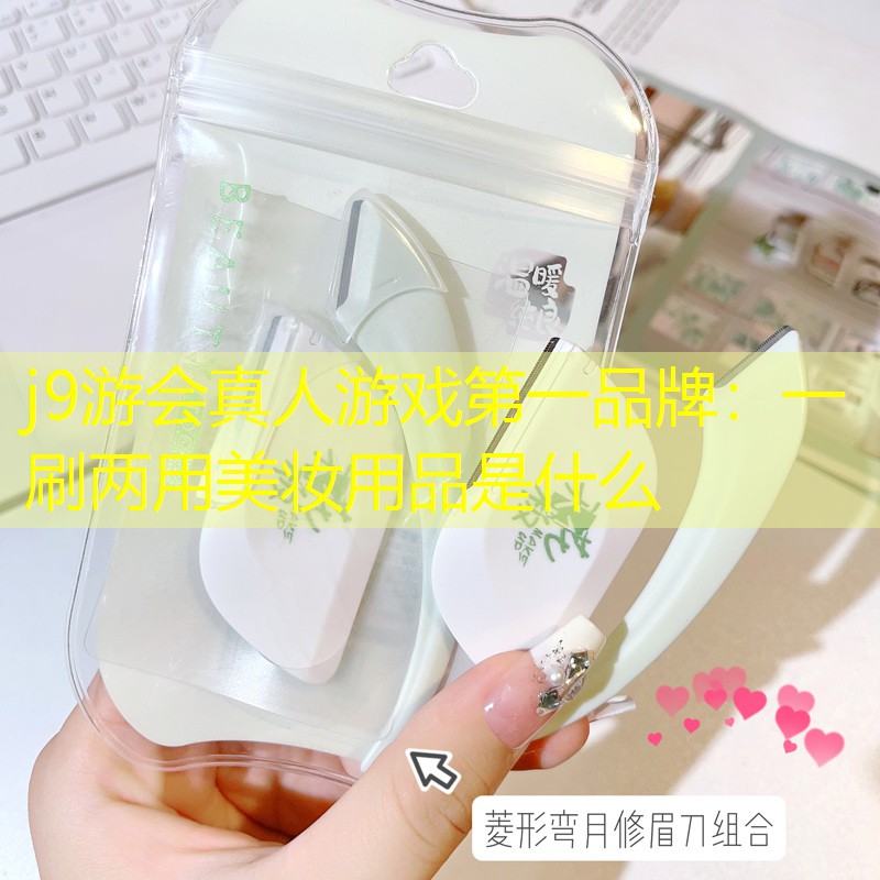 j9游会真人游戏第一品牌：一刷两用美妆用品是什么