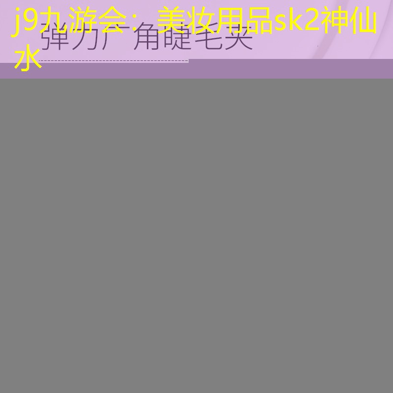 j9九游会：美妆用品sk2神仙水