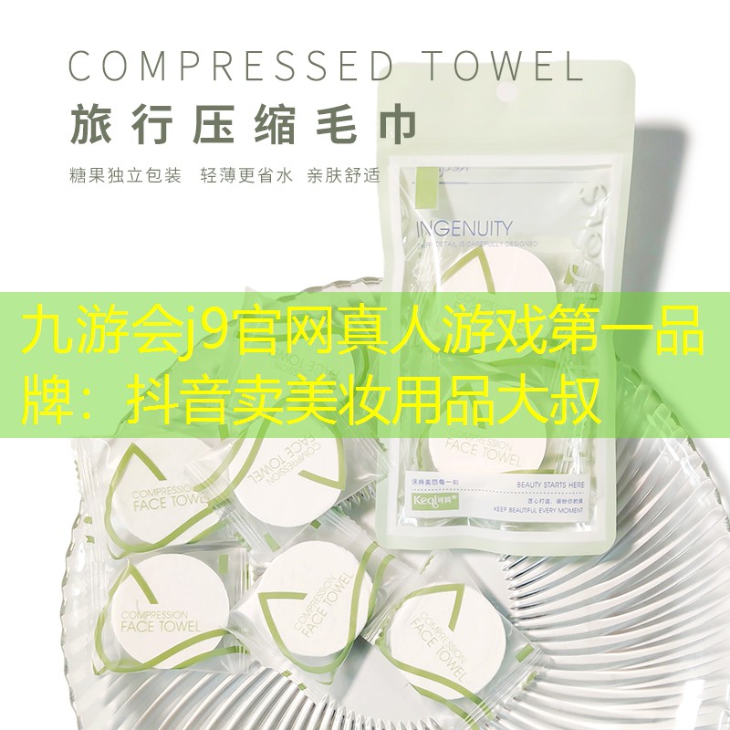 九游会j9官网真人游戏第一品牌：抖音卖美妆用品大叔