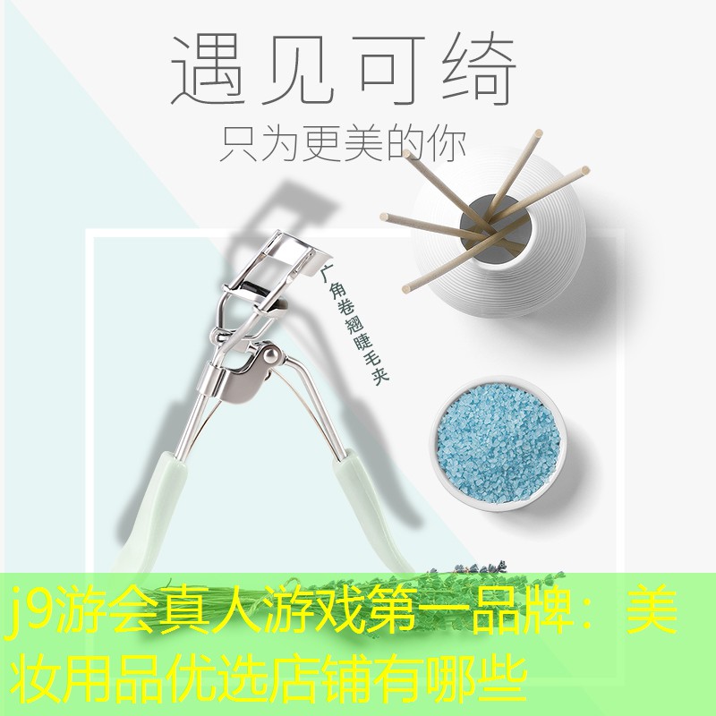 j9游会真人游戏第一品牌：美妆用品优选店铺有哪些