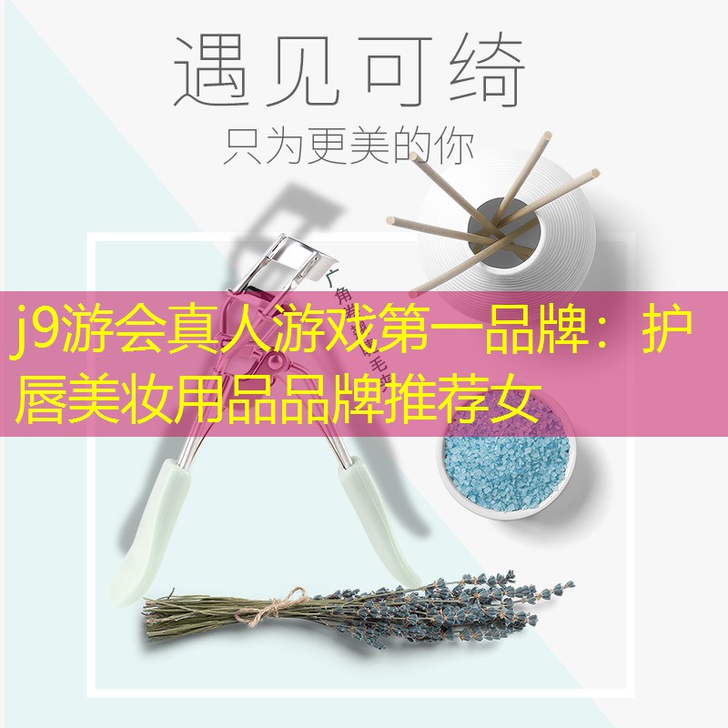 j9游会真人游戏第一品牌：护唇美妆用品品牌推荐女
