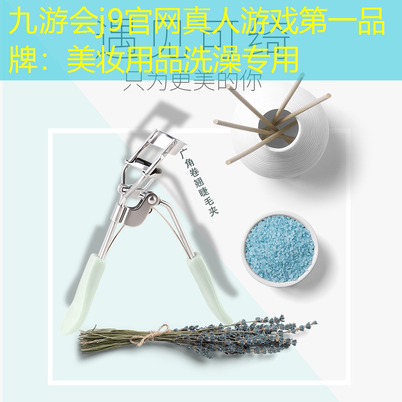 九游会j9官网真人游戏第一品牌：美妆用品洗澡专用