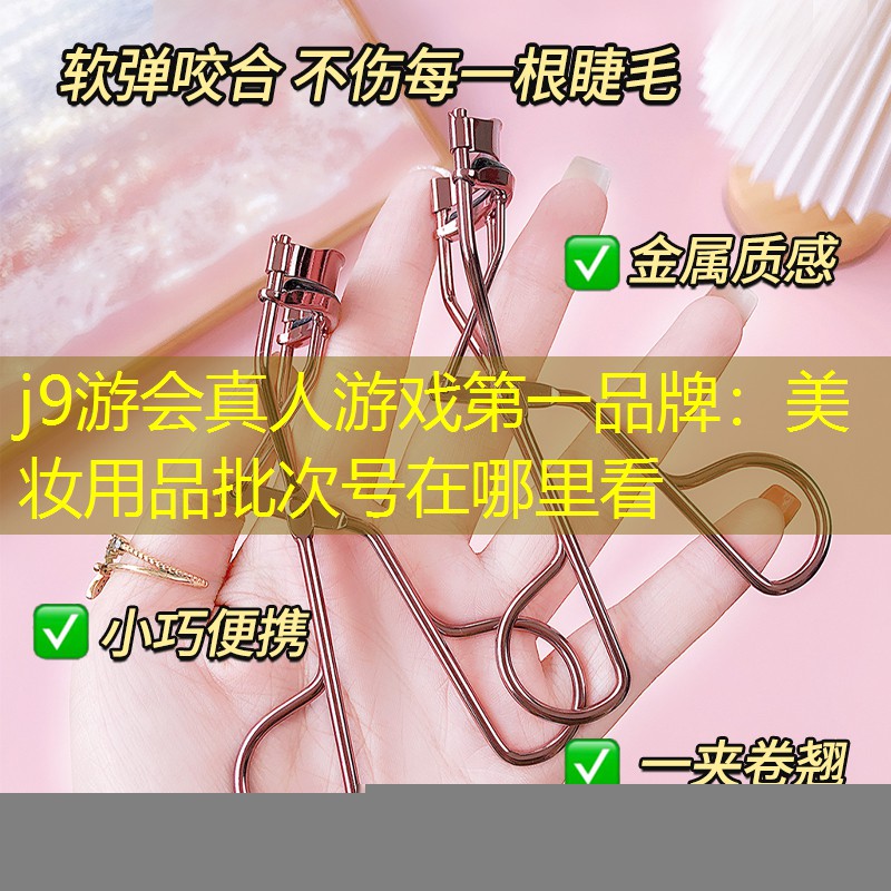j9游会真人游戏第一品牌：美妆用品批次号在哪里看