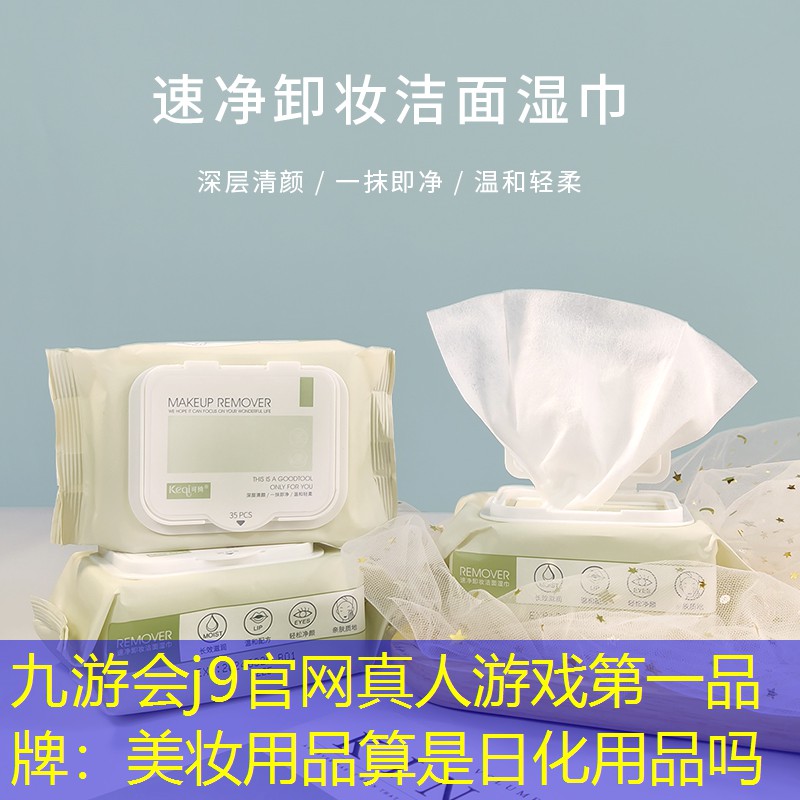 九游会j9官网真人游戏第一品牌：美妆用品算是日化用品吗