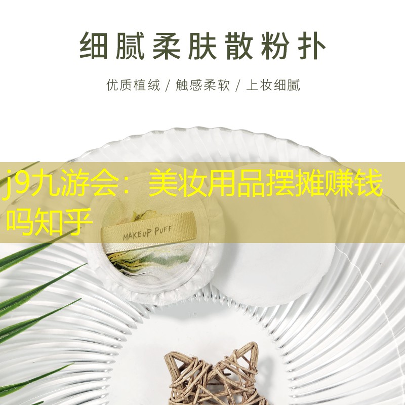 j9九游会：美妆用品摆摊赚钱吗知乎