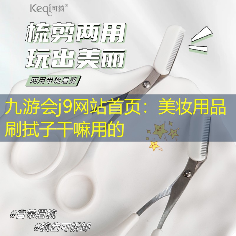 九游会j9网站首页：美妆用品刷拭子干嘛用的