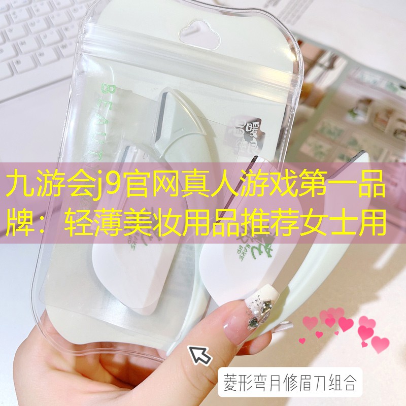 九游会j9官网真人游戏第一品牌：轻薄美妆用品推荐女士用