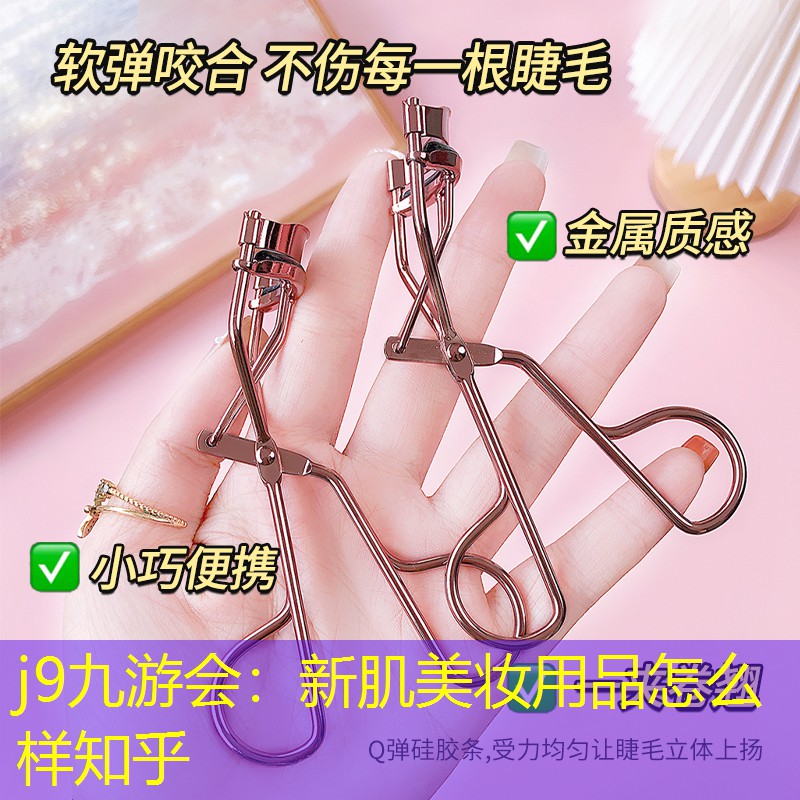 j9九游会：新肌美妆用品怎么样知乎